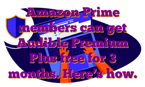 Amazon Prime members can get Audible Premium Plus free for 3 months. Here’s how.