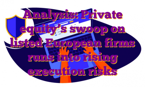 Analysis: Private equity’s swoop on listed European firms runs into rising execution risks