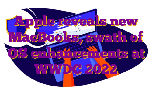 Apple reveals new MacBooks, swath of OS enhancements at WWDC 2022