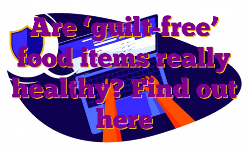 Are ‘guilt-free’ food items really healthy? Find out here