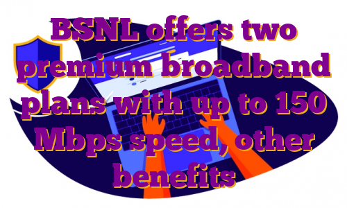 BSNL offers two premium broadband plans with up to 150 Mbps speed, other benefits