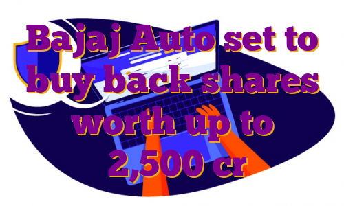 Bajaj Auto set to buy back shares worth up to ₹2,500 cr