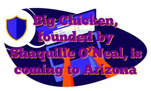 Big Chicken, founded by Shaquille O’Neal, is coming to Arizona