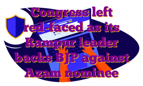 Congress left red-faced as its Rampur leader backs BJP against Azam nominee