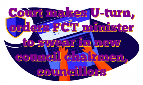 Court makes U-turn, orders FCT minister to swear in new council chairmen, councillors