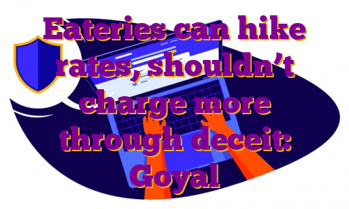 Eateries can hike rates, shouldn’t charge more through deceit: Goyal
