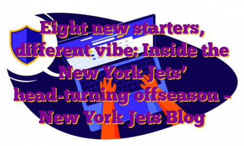 Eight new starters, different vibe: Inside the New York Jets’ head-turning offseason – New York Jets Blog