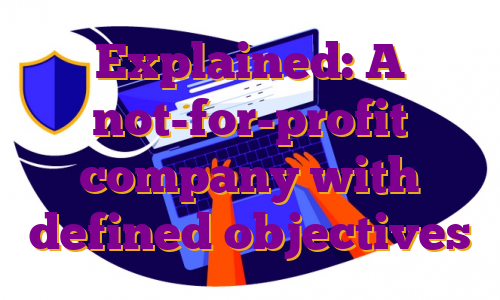 Explained: A not-for-profit company with defined objectives
