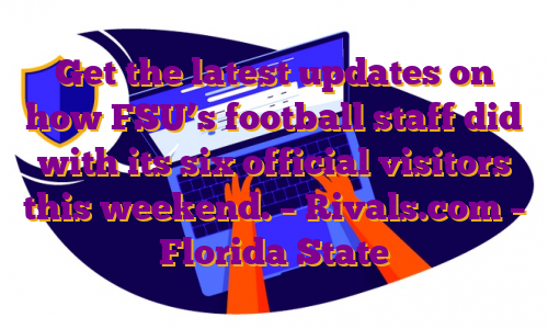 Get the latest updates on how FSU’s football staff did with its six official visitors this weekend. – Rivals.com – Florida State