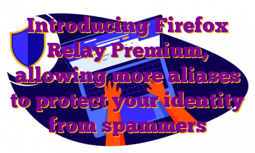 Introducing Firefox Relay Premium, allowing more aliases to protect your identity from spammers