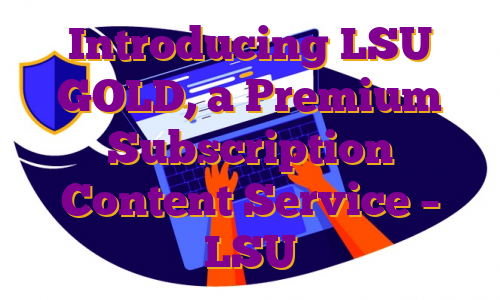 Introducing LSU GOLD, a Premium Subscription Content Service – LSU