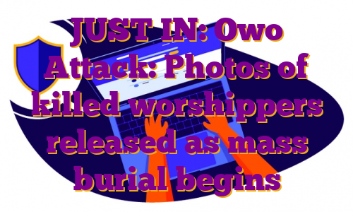 JUST IN: Owo Attack: Photos of killed worshippers released as mass burial begins