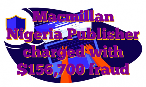 Macmillan Nigeria Publisher charged with $156,700 fraud