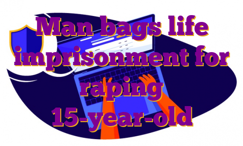 Man bags life imprisonment for raping 15-year-old