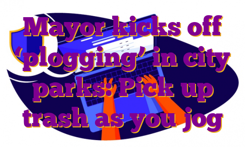 Mayor kicks off ‘plogging’ in city parks: Pick up trash as you jog
