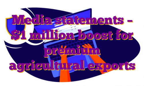 Media statements – $1 million boost for premium agricultural exports