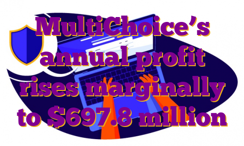 MultiChoice’s annual profit rises marginally to $697.8 million