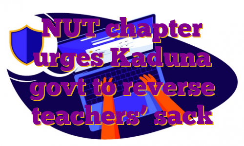 NUT chapter urges Kaduna govt to reverse teachers’ sack
