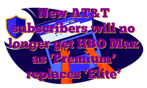 New AT&T subscribers will no longer get HBO Max as ‘Premium’ replaces ‘Elite’