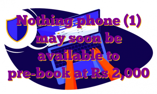 Nothing phone (1) may soon be available to pre-book at Rs 2,000