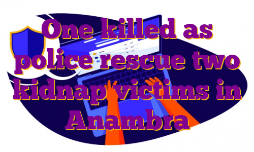One killed as police rescue two kidnap victims in Anambra