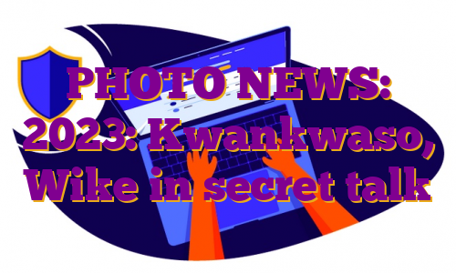 PHOTO NEWS: 2023: Kwankwaso, Wike in secret talk