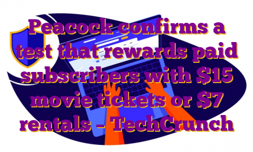 Peacock confirms a test that rewards paid subscribers with $15 movie tickets or $7 rentals – TechCrunch