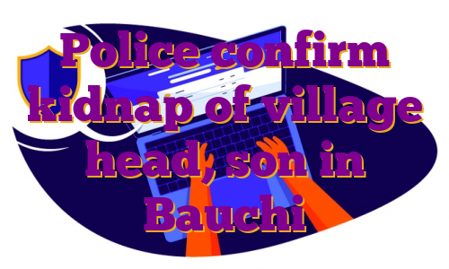 Police confirm kidnap of village head, son in Bauchi