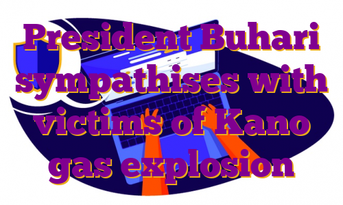 President Buhari sympathises with victims of Kano gas explosion