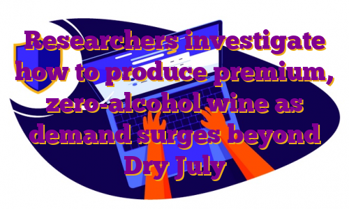 Researchers investigate how to produce premium, zero-alcohol wine as demand surges beyond Dry July