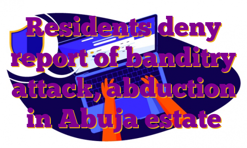 Residents deny report of banditry attack, abduction in Abuja estate