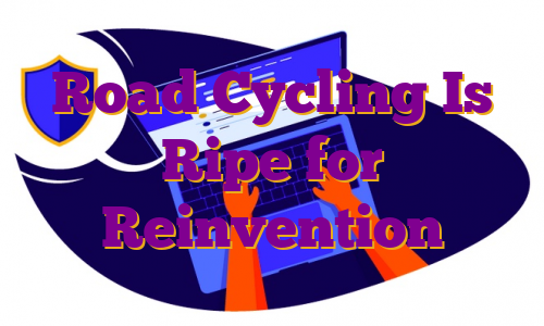 Road Cycling Is Ripe for Reinvention