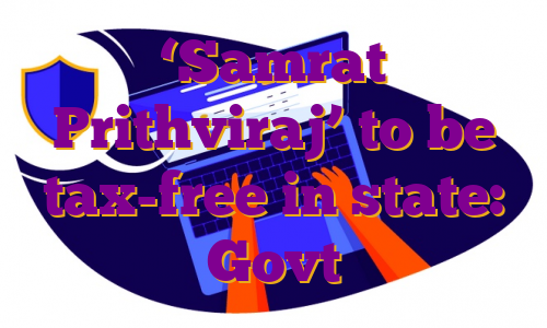 ‘Samrat Prithviraj’ to be tax-free in state: Govt