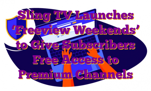 Sling TV Launches ‘Freeview Weekends’ to Give Subscribers Free Access to Premium Channels