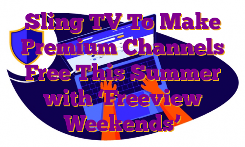 Sling TV To Make Premium Channels Free This Summer with ‘Freeview Weekends’