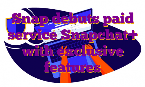Snap debuts paid service Snapchat+ with exclusive features