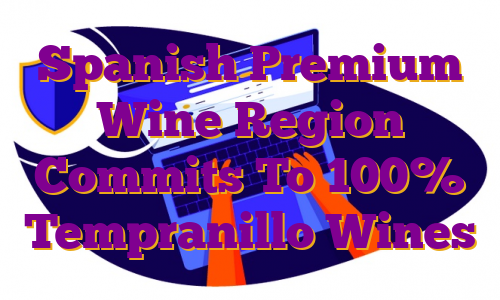 Spanish Premium Wine Region Commits To 100% Tempranillo Wines