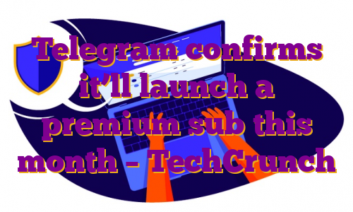 Telegram confirms it’ll launch a premium sub this month – TechCrunch