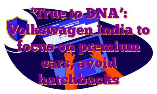 ‘True to DNA’: Volkswagen India to focus on premium cars, avoid hatchbacks