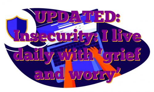 UPDATED: Insecurity: I live daily with ‘grief and worry’