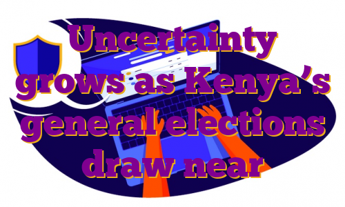 Uncertainty grows as Kenya’s general elections draw near