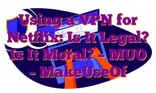Using a VPN for Netflix: Is It Legal? Is It Moral? – MUO – MakeUseOf