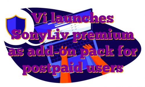 Vi launches SonyLiv premium as add-on pack for postpaid users