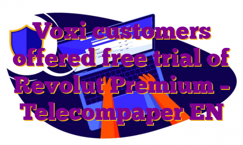 Voxi customers offered free trial of Revolut Premium – Telecompaper EN