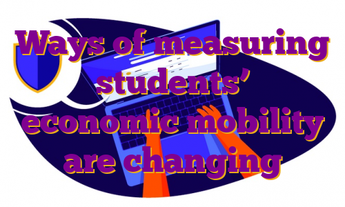 Ways of measuring students’ economic mobility are changing