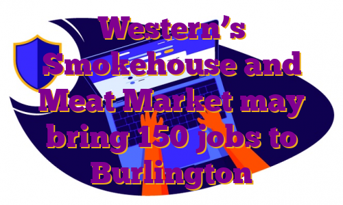 Western’s Smokehouse and Meat Market may bring 150 jobs to Burlington