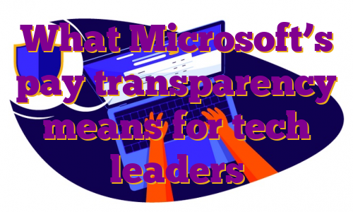 What Microsoft’s pay transparency means for tech leaders