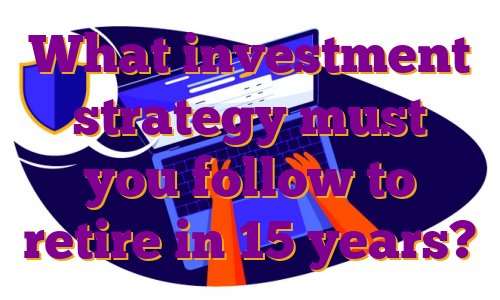 What investment strategy must you follow to retire in 15 years?