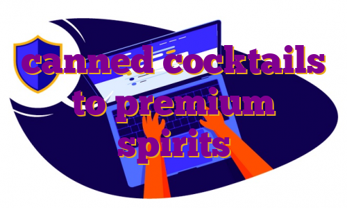 canned cocktails to premium spirits