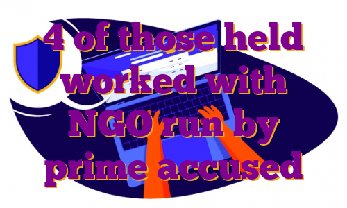 4 of those held worked with NGO run by prime accused